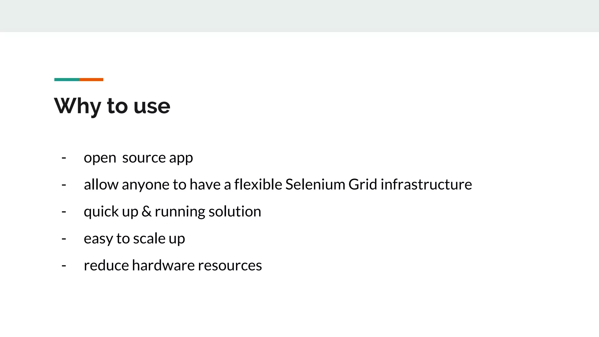 Why to use - open source app - allow anyone to have a flexible Selenium Grid infrastructure - quick up & running solution - easy to scale up - reduce hardware resources 