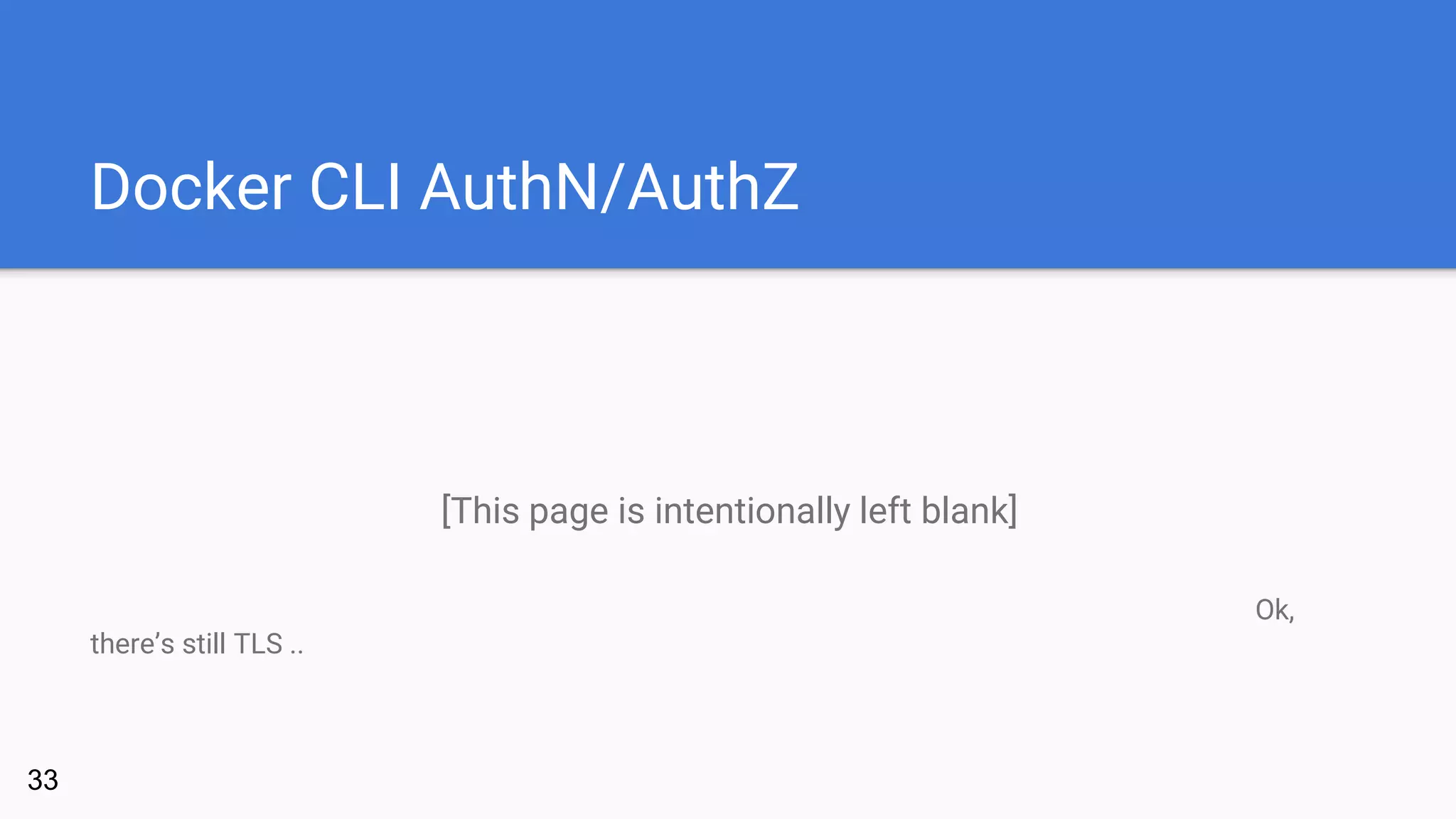 Docker CLI AuthN/AuthZ
[This page is intentionally left blank]
33
Ok,
there’s still TLS ..
 
