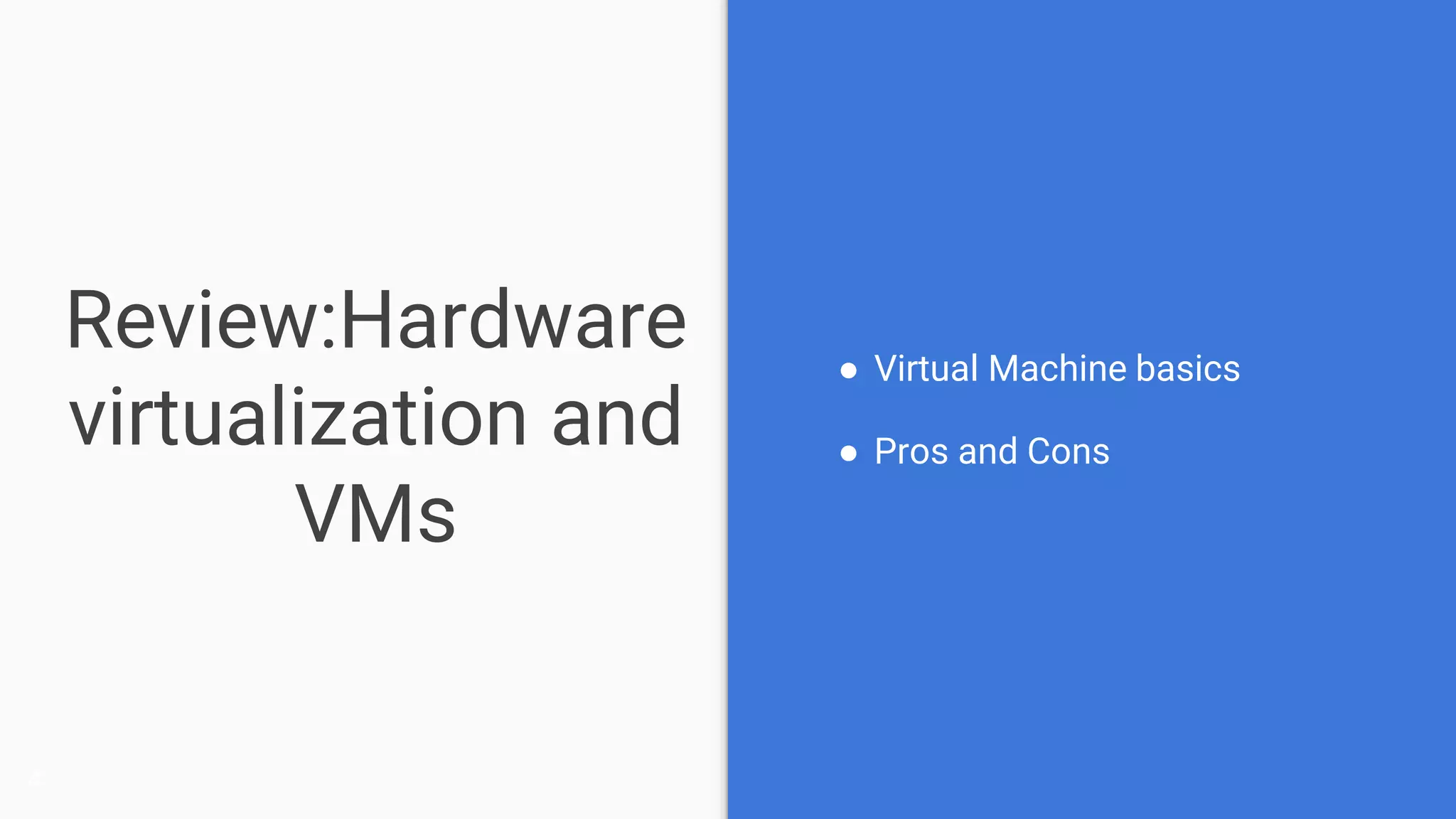 Review:Hardware
virtualization and
VMs
● Virtual Machine basics
● Pros and Cons
4
 
