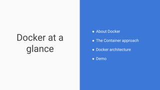 Docker at a
glance
● About Docker
● The Container approach
● Docker architecture
● Demo
7
 