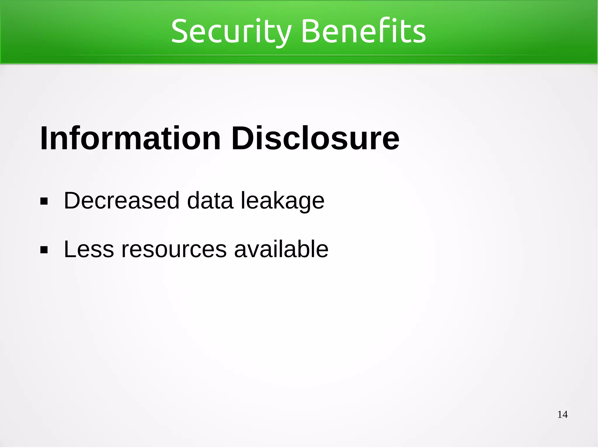 14
Security Benefits
Information Disclosure
◼ Decreased data leakage
◼ Less resources available
 