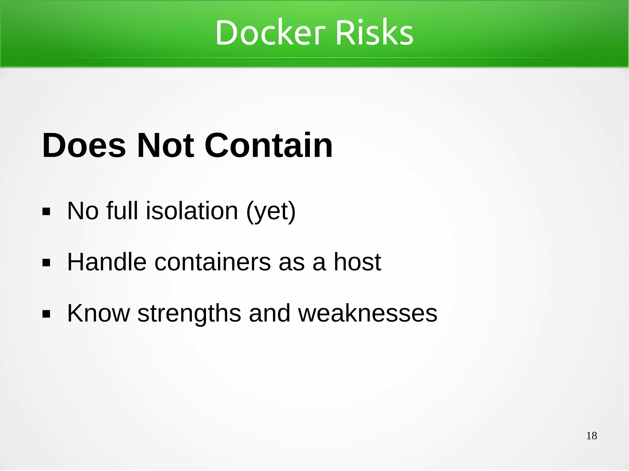 18
Docker Risks
Does Not Contain
◼ No full isolation (yet)
◼ Handle containers as a host
◼ Know strengths and weaknesses
 