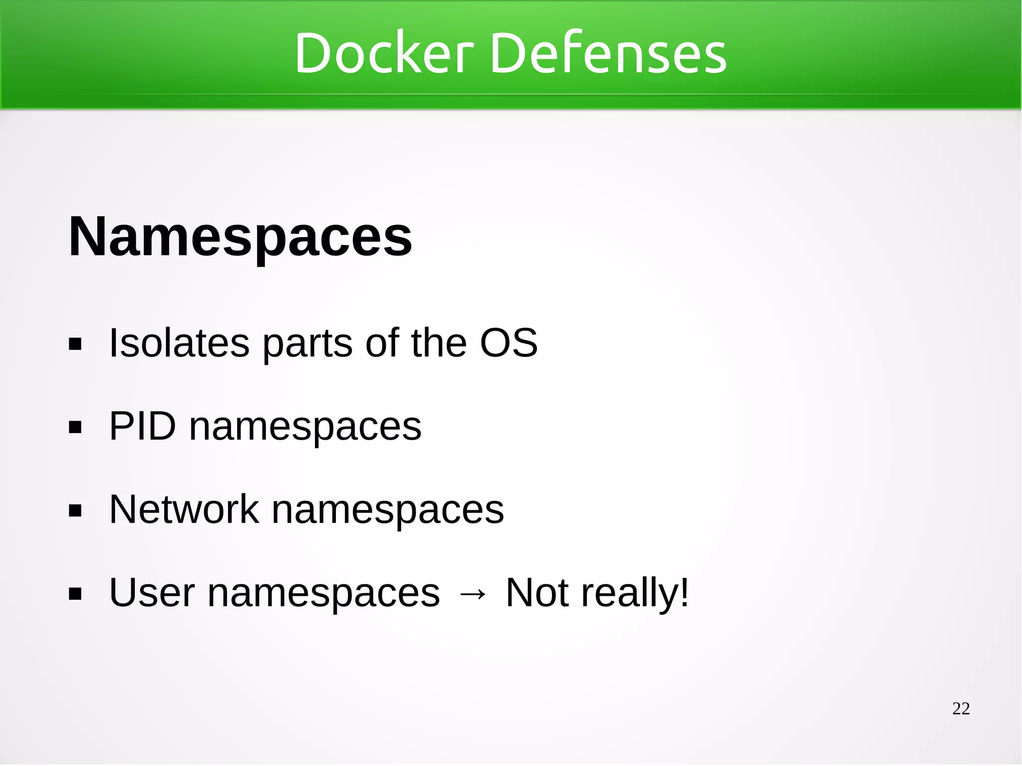 22
Docker Defenses
Namespaces
◼ Isolates parts of the OS
◼ PID namespaces
◼ Network namespaces
◼ User namespaces → Not really!
 