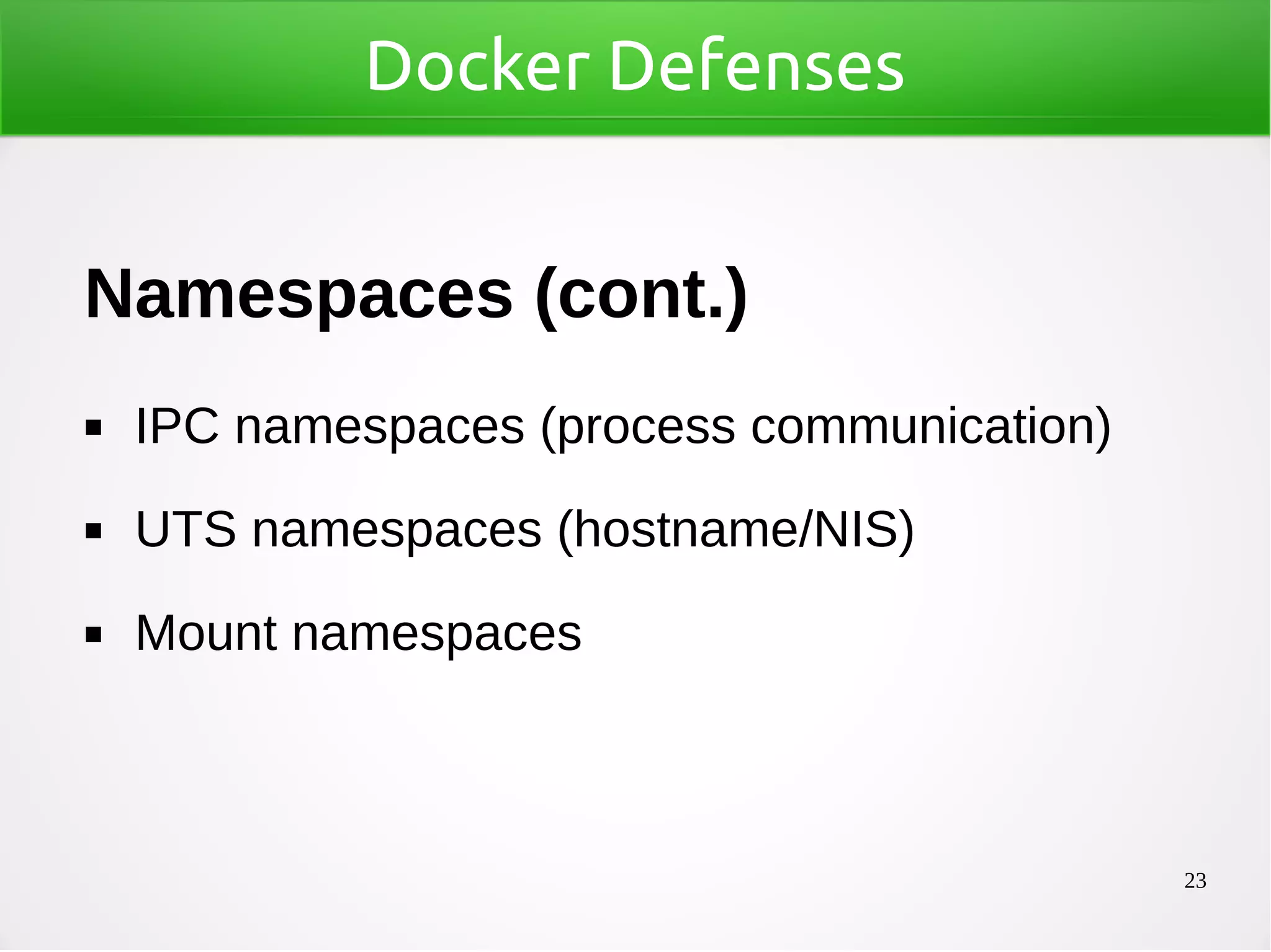 23
Docker Defenses
Namespaces (cont.)
◼ IPC namespaces (process communication)
◼ UTS namespaces (hostname/NIS)
◼ Mount namespaces
 