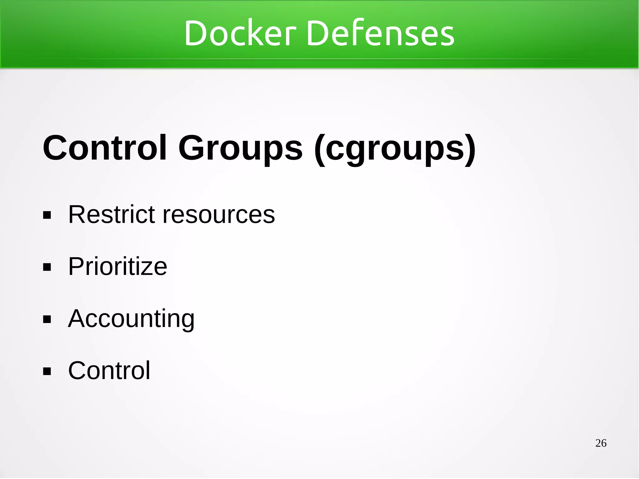 26
Docker Defenses
Control Groups (cgroups)
◼ Restrict resources
◼ Prioritize
◼ Accounting
◼ Control
 