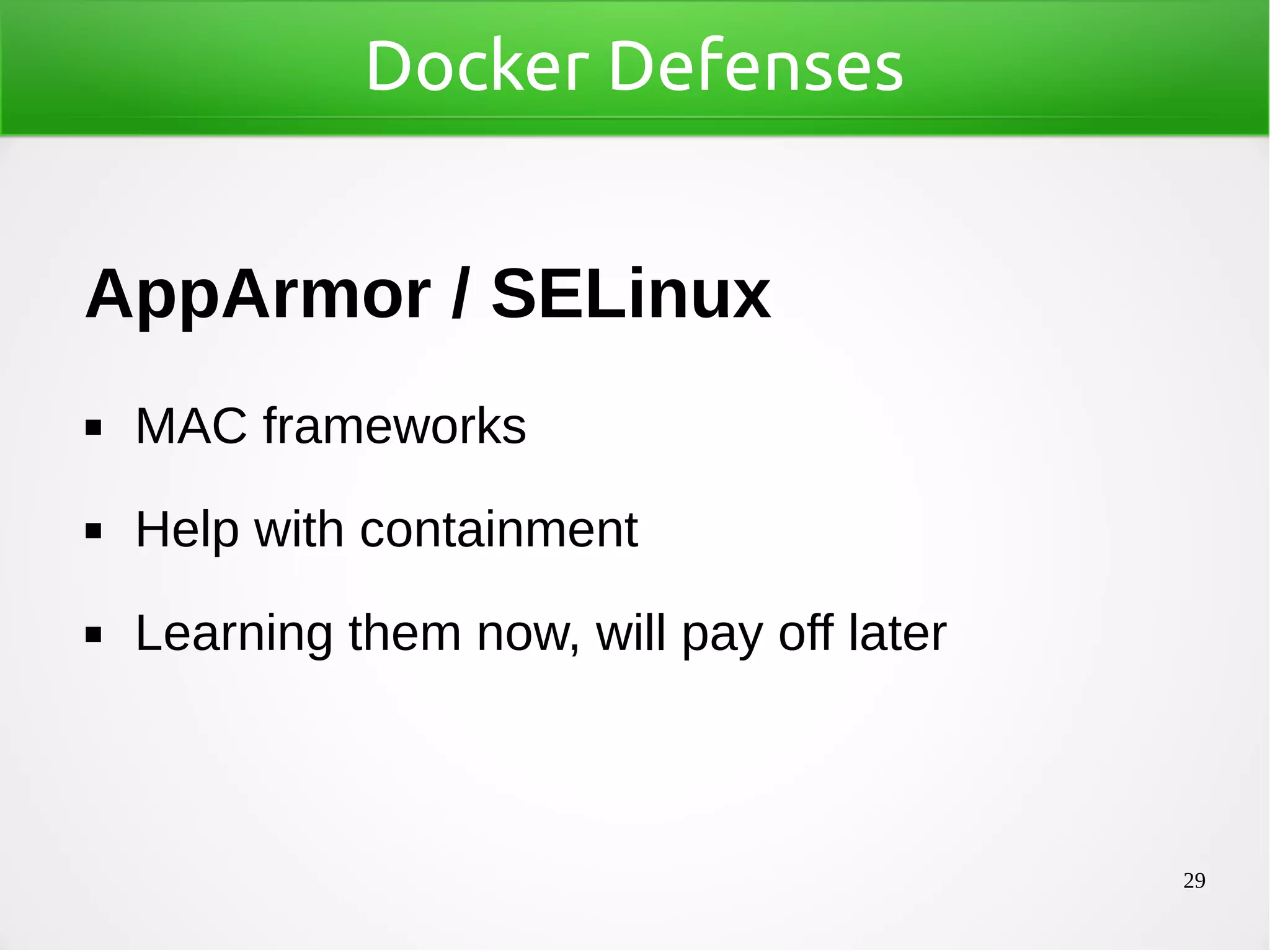 29
Docker Defenses
AppArmor / SELinux
◼ MAC frameworks
◼ Help with containment
◼ Learning them now, will pay off later
 