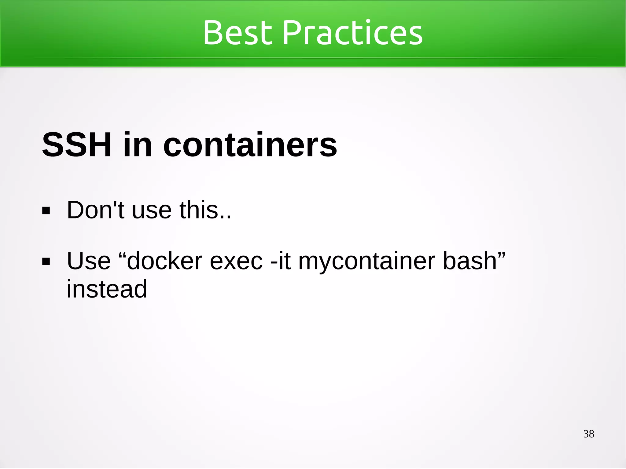 38
Best Practices
SSH in containers
◼ Don't use this..
◼ Use “docker exec -it mycontainer bash”
instead
 