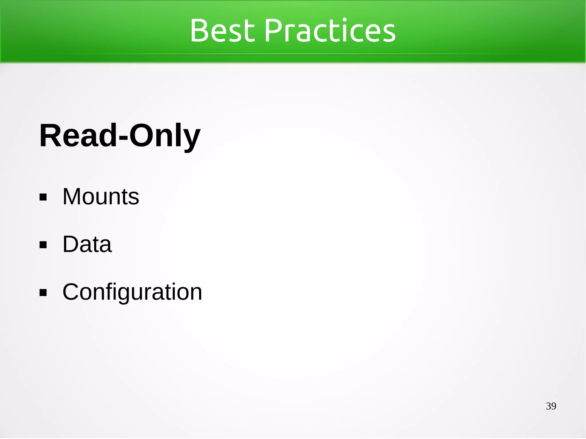 39
Best Practices
Read-Only
◼ Mounts
◼ Data
◼ Configuration
 