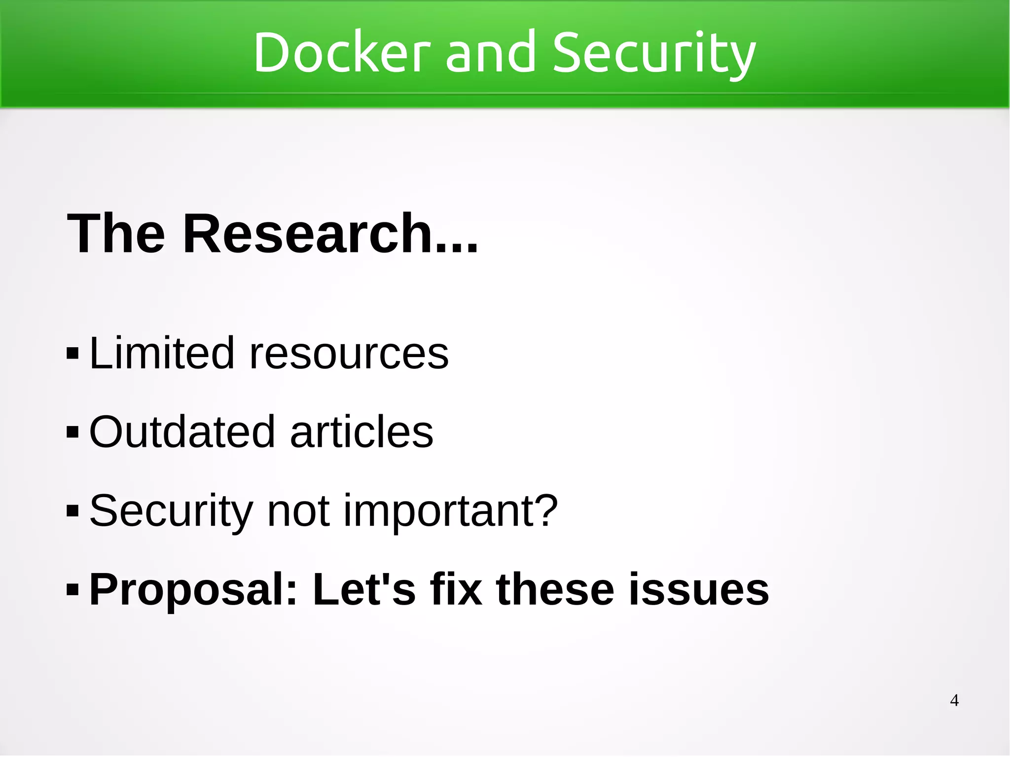 4
Docker and Security
The Research...
 Limited resources
 Outdated articles
 Security not important?
 Proposal: Let's fix these issues
 