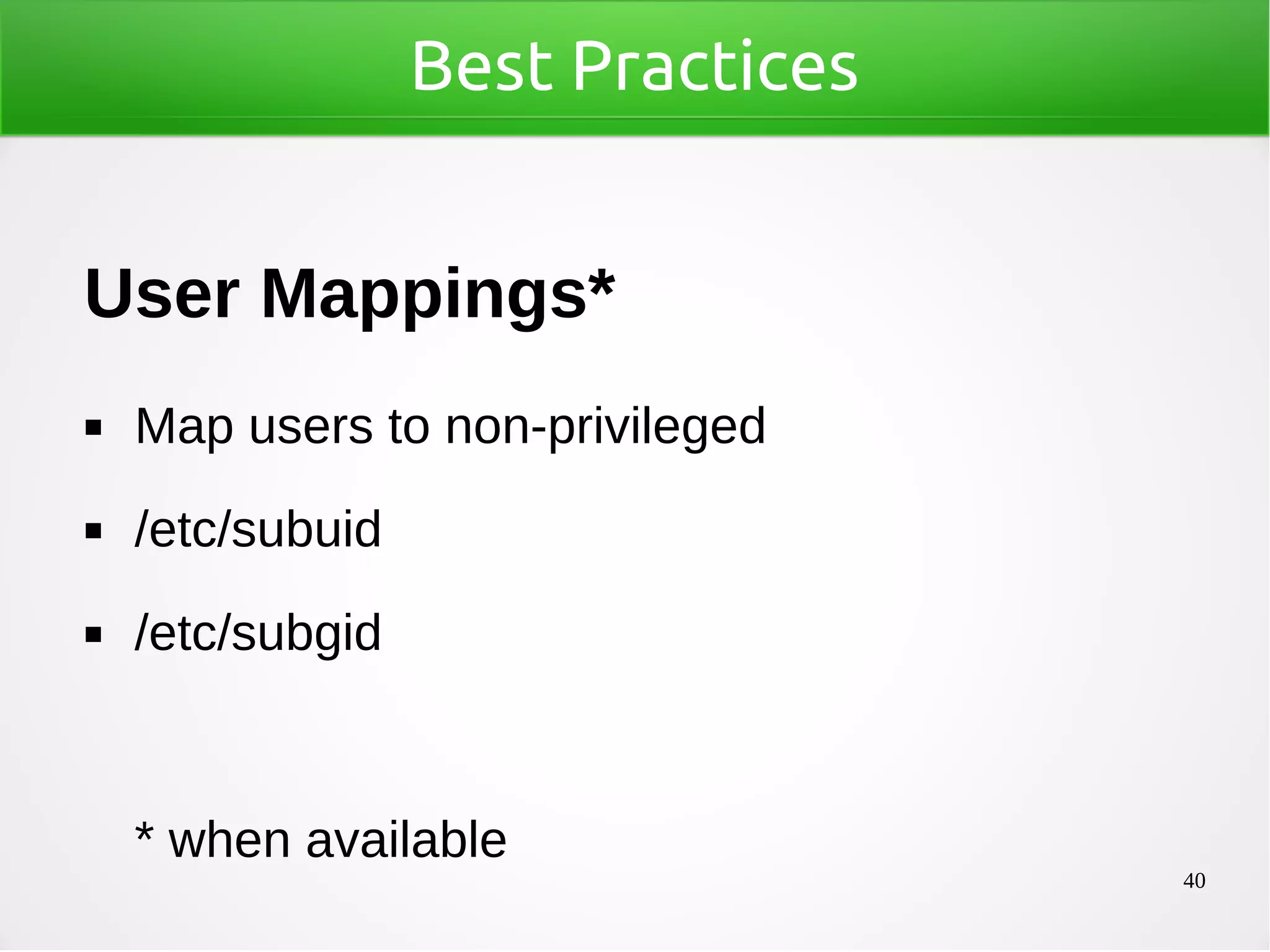 40
Best Practices
User Mappings*
◼ Map users to non-privileged
◼ /etc/subuid
◼ /etc/subgid
* when available
 