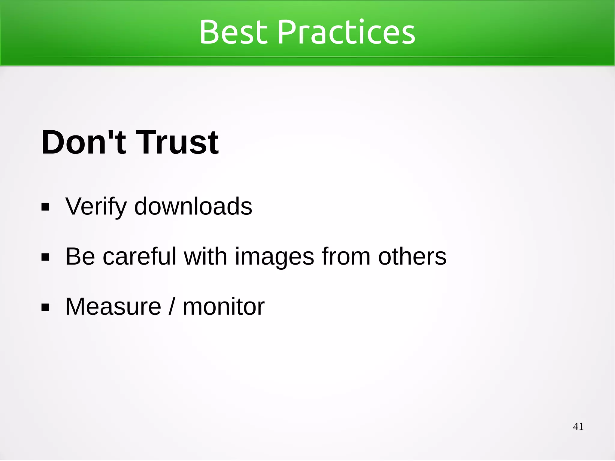 41
Best Practices
Don't Trust
◼ Verify downloads
◼ Be careful with images from others
◼ Measure / monitor
 
