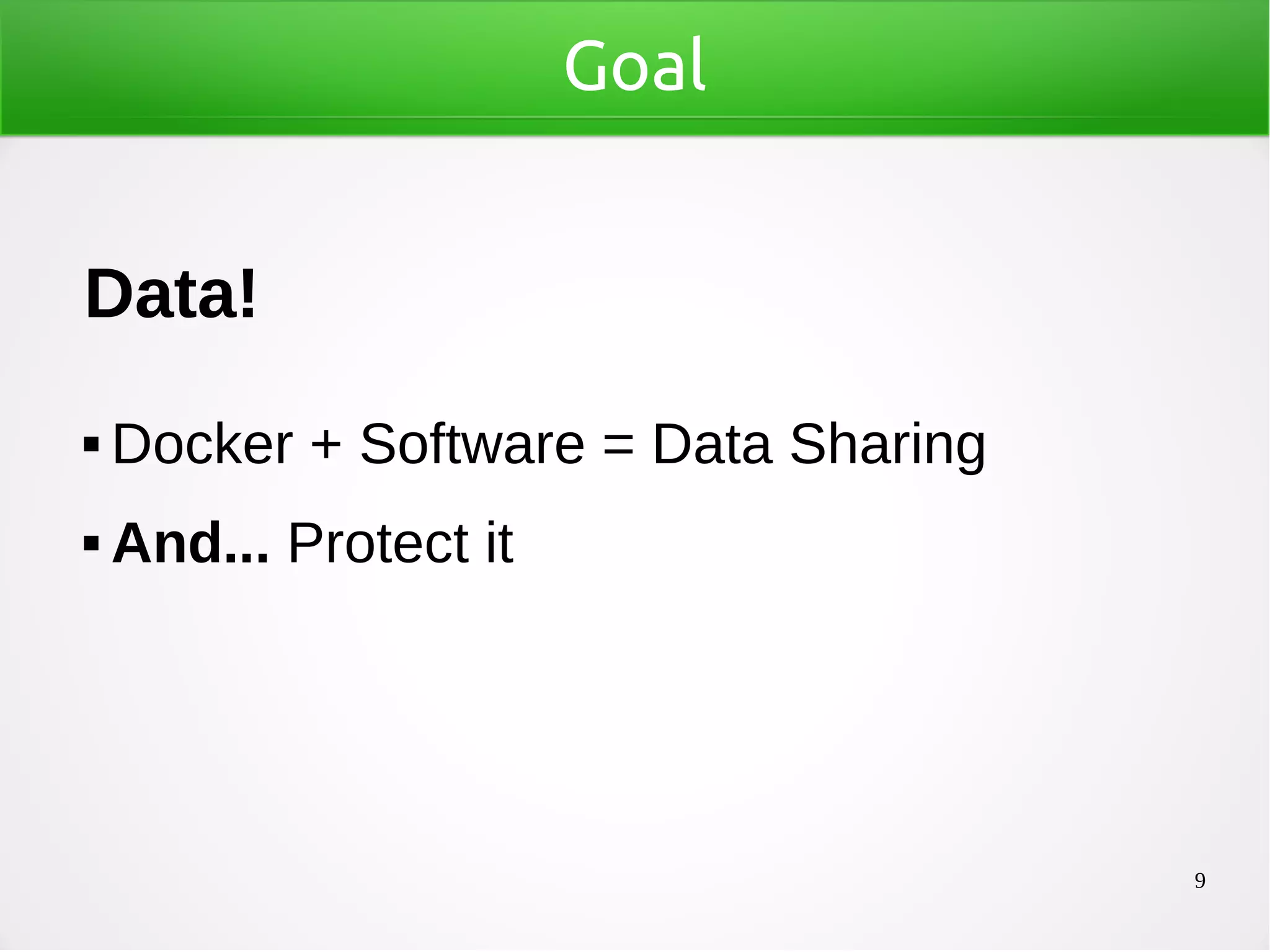 9
Goal
Data!
 Docker + Software = Data Sharing
 And... Protect it
 
