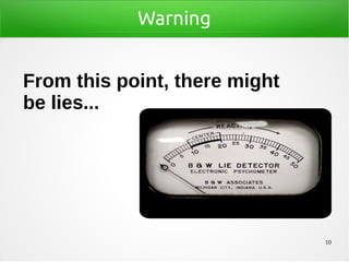 10
Warning
From this point, there might
be lies...
 