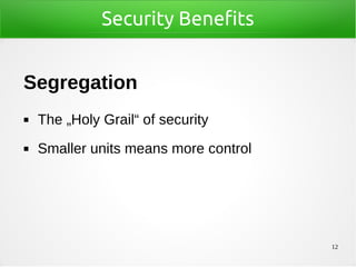 12
Security Benefits
Segregation
◼ The „Holy Grail“ of security
◼ Smaller units means more control
 
