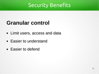 13
Security Benefits
Granular control
◼ Limit users, access and data
◼ Easier to understand
◼ Easier to defend
 