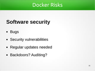 16
Docker Risks
Software security
◼ Bugs
◼ Security vulnerabilities
◼ Regular updates needed
◼ Backdoors? Auditing?
 