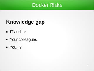 17
Docker Risks
Knowledge gap
◼ IT auditor
◼ Your colleagues
◼ You...?
 