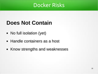 18
Docker Risks
Does Not Contain
◼ No full isolation (yet)
◼ Handle containers as a host
◼ Know strengths and weaknesses
 