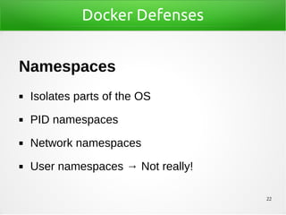 22
Docker Defenses
Namespaces
◼ Isolates parts of the OS
◼ PID namespaces
◼ Network namespaces
◼ User namespaces → Not really!
 