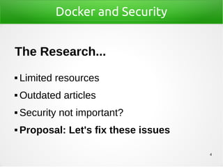 4
Docker and Security
The Research...
 Limited resources
 Outdated articles
 Security not important?
 Proposal: Let's fix these issues
 