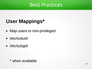 40
Best Practices
User Mappings*
◼ Map users to non-privileged
◼ /etc/subuid
◼ /etc/subgid
* when available
 