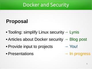 5
Docker and Security
Proposal
 Tooling: simplify Linux security
 Articles about Docker security
 Provide input to projects
 Presentations
→ Lynis
→ Blog post
→ You!
→ In progress
 