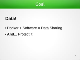 9
Goal
Data!
 Docker + Software = Data Sharing
 And... Protect it
 