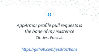 “
AppArmor profile pull requests is
the bane of my existence
Cit. Jess Frazelle
https://github.com/jessfraz/bane
 