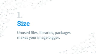 1.
Size
Unused files, libraries, packages
makes your image bigger.
 