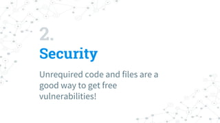 2.
Security
Unrequired code and files are a
good way to get free
vulnerabilities!
 