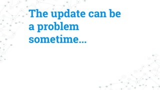 The update can be
a problem
sometime...
 