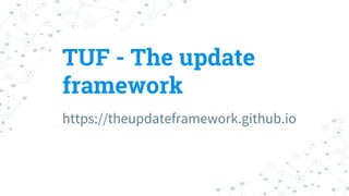 TUF - The update
framework
https://theupdateframework.github.io
 