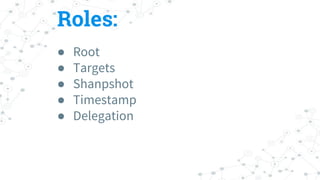 Roles:
● Root
● Targets
● Shanpshot
● Timestamp
● Delegation
 
