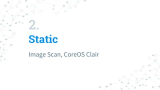 2.
Static
Image Scan, CoreOS Clair
 