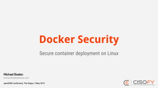 Docker Security
Secure container deployment on Linux
openSUSE conference, The Hague, 3 May 2015
Michael Boelen
michael.boelen@cisofy.com
 