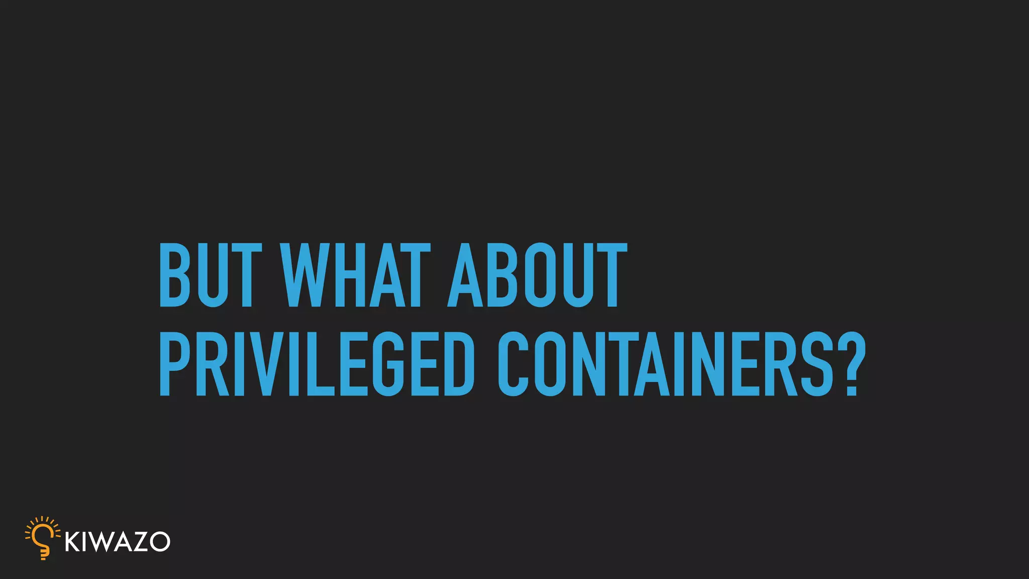 BUT WHAT ABOUT
PRIVILEGED CONTAINERS?
 