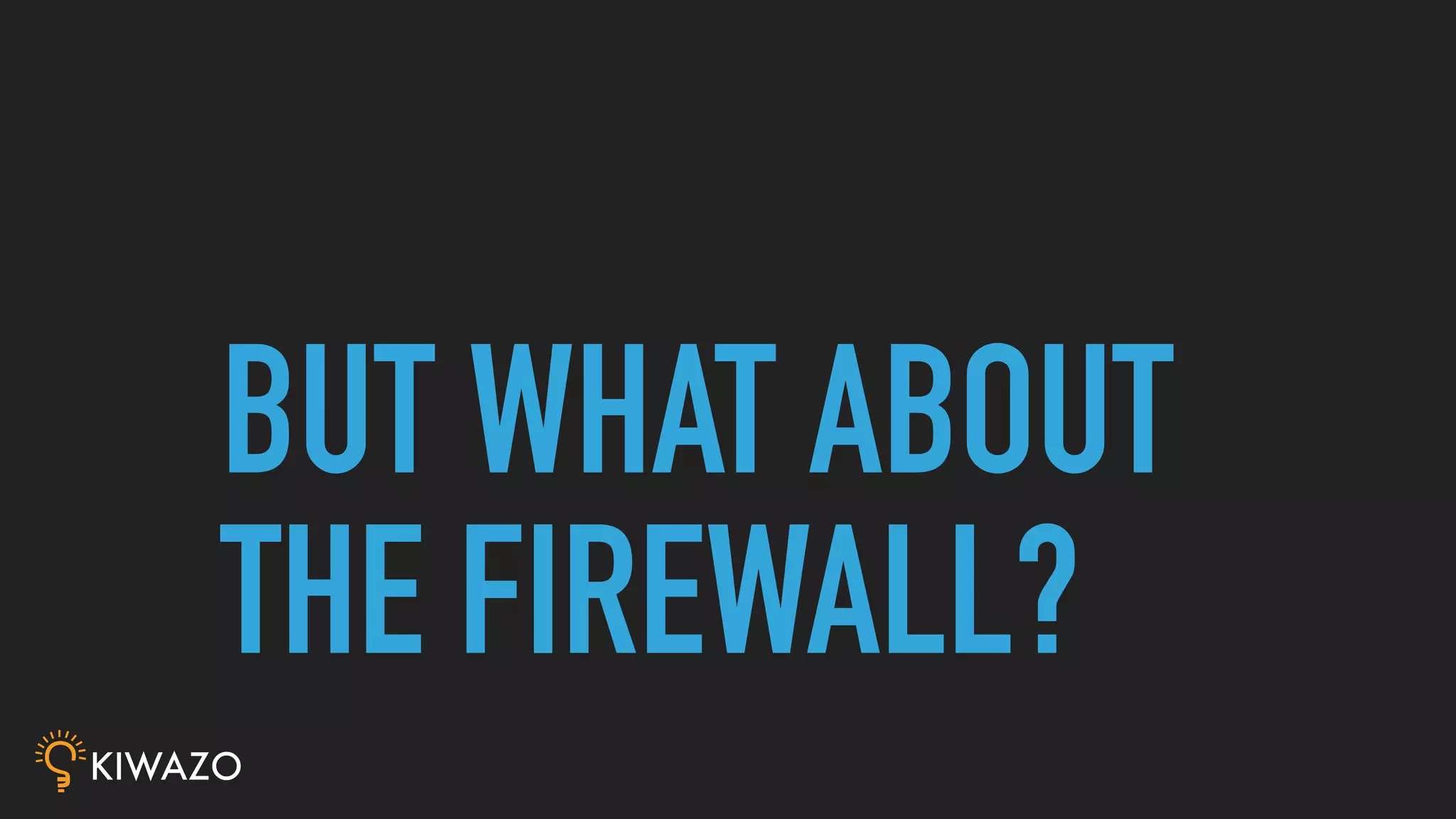 BUT WHAT ABOUT
THE FIREWALL?
 