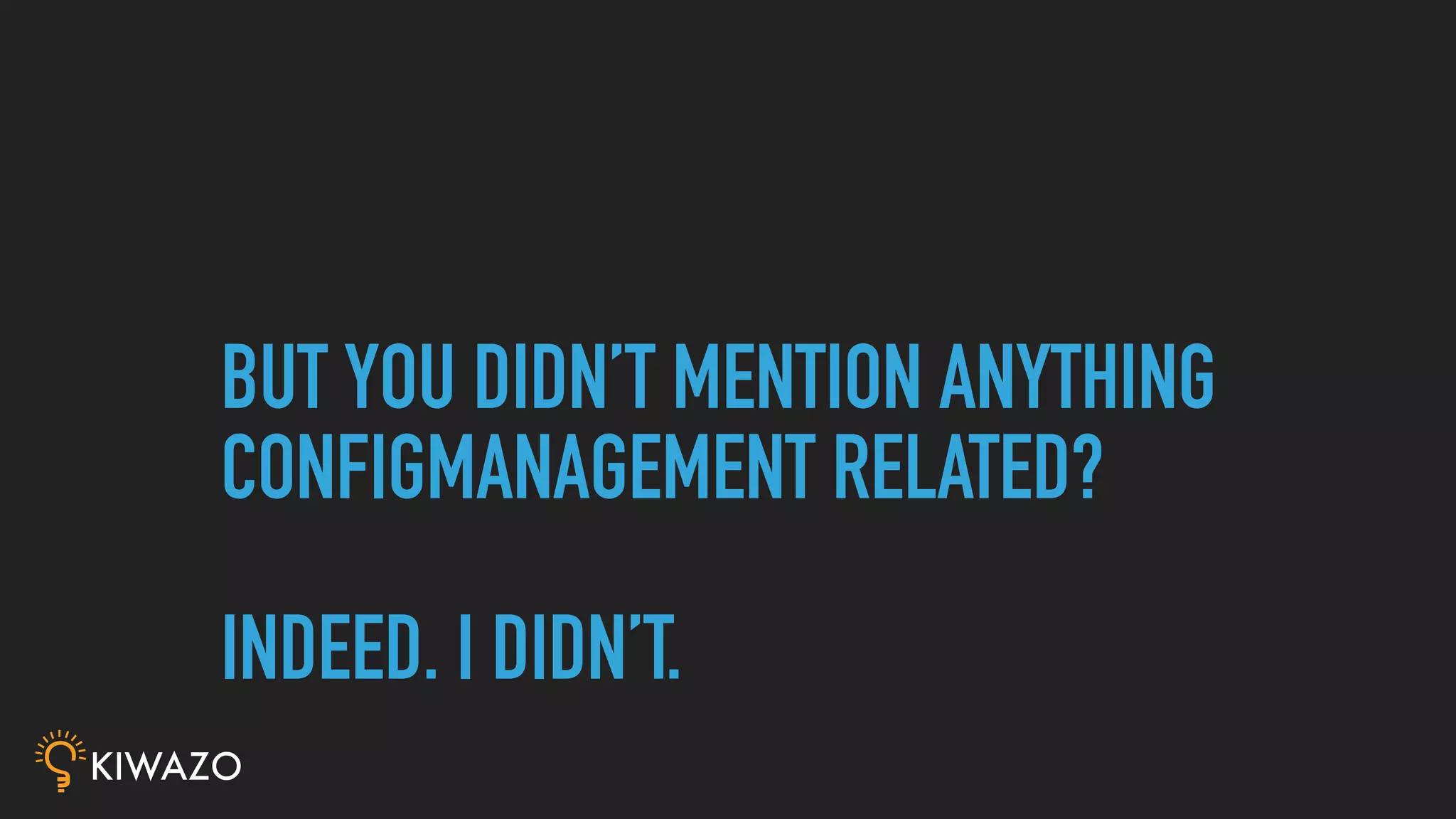 BUT YOU DIDN’T MENTION ANYTHING
CONFIGMANAGEMENT RELATED?
INDEED. I DIDN’T.
 
