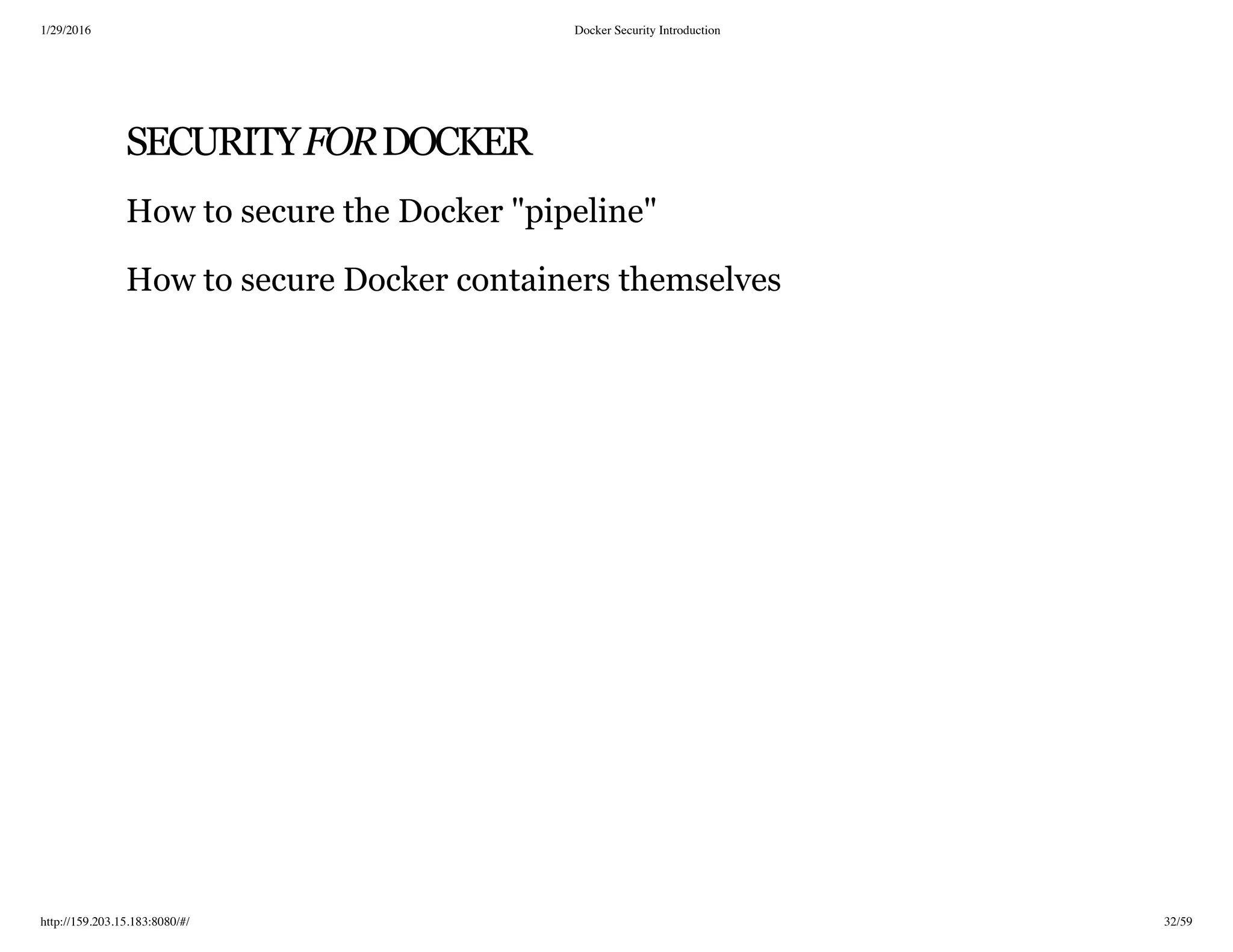 1/29/2016 Docker Security Introduction
http://159.203.15.183:8080/#/ 32/59
SECURITYFORDOCKER
How to secure the Docker "pipeline"
How to secure Docker containers themselves
 