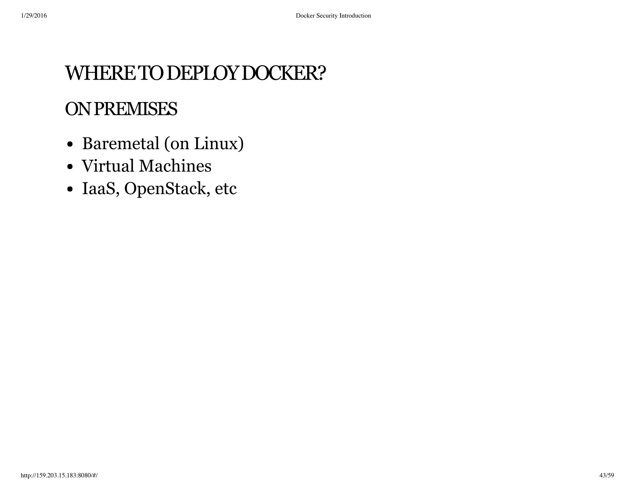 1/29/2016 Docker Security Introduction
http://159.203.15.183:8080/#/ 43/59
WHERETODEPLOYDOCKER?
ONPREMISES
Baremetal (on Linux)
Virtual Machines
IaaS, OpenStack, etc
 