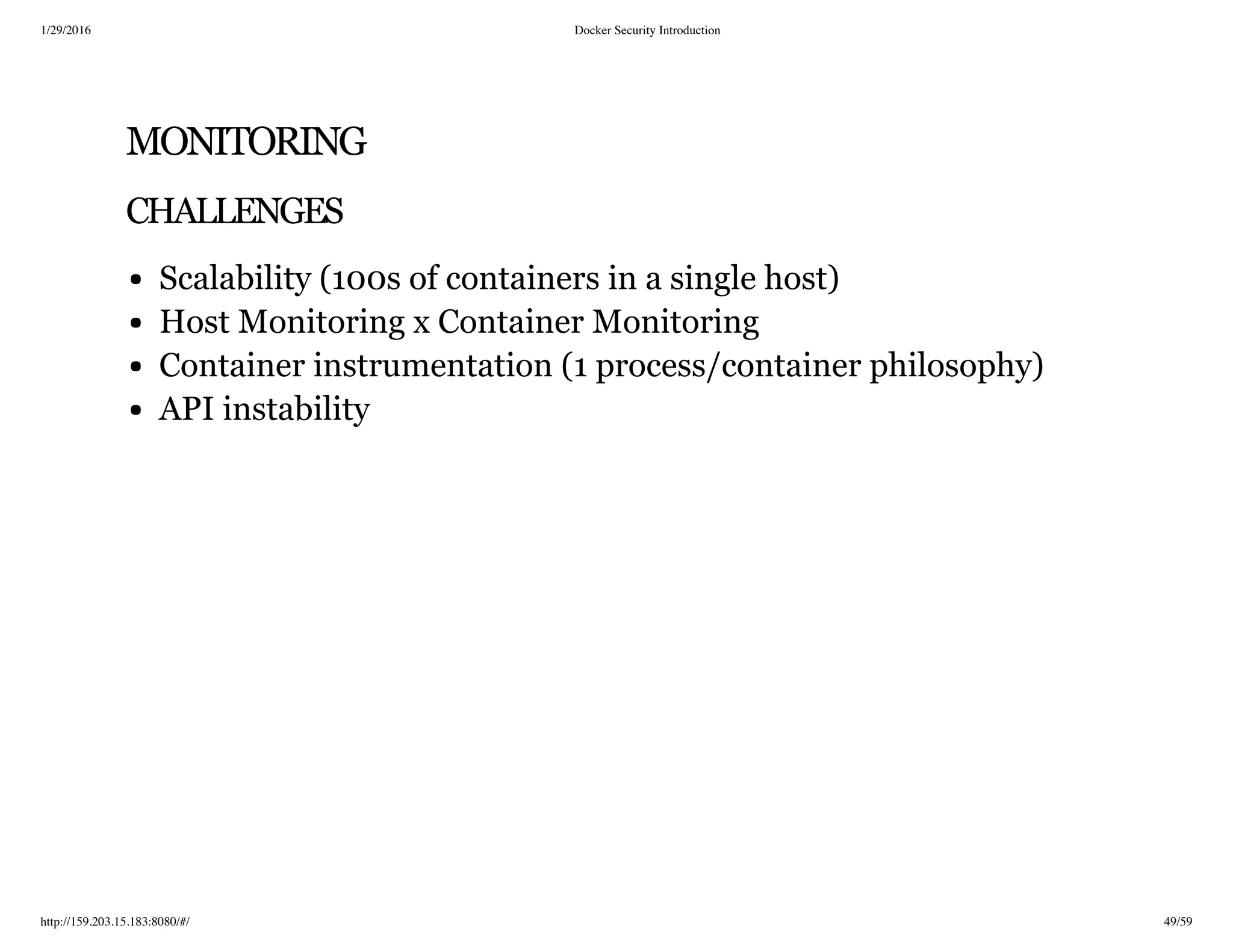 1/29/2016 Docker Security Introduction
http://159.203.15.183:8080/#/ 49/59
MONITORING
CHALLENGES
Scalability (100s of containers in a single host)
Host Monitoring x Container Monitoring
Container instrumentation (1 process/container philosophy)
API instability
 