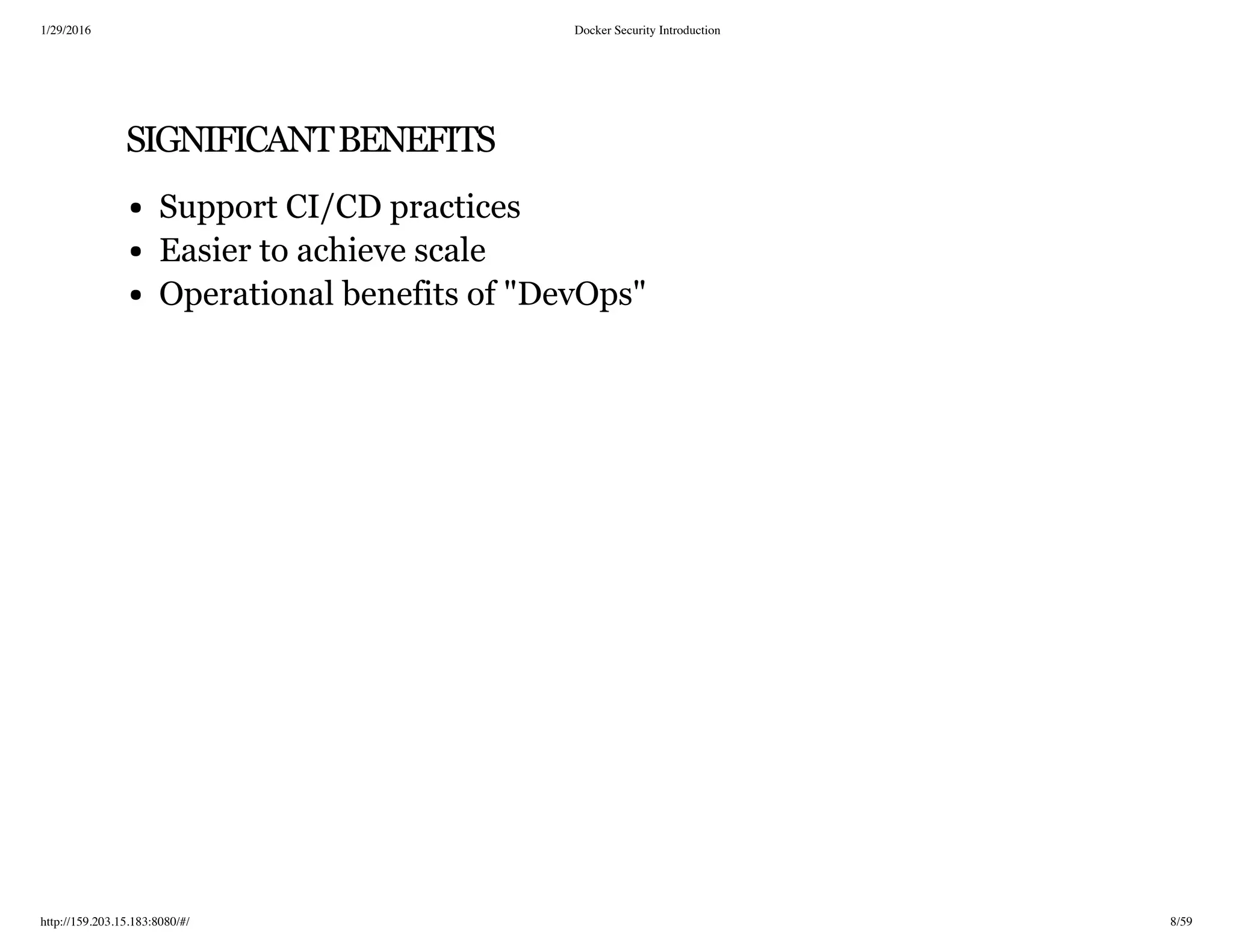 1/29/2016 Docker Security Introduction
http://159.203.15.183:8080/#/ 8/59
SIGNIFICANTBENEFITS
Support CI/CD practices
Easier to achieve scale
Operational benefits of "DevOps"
 