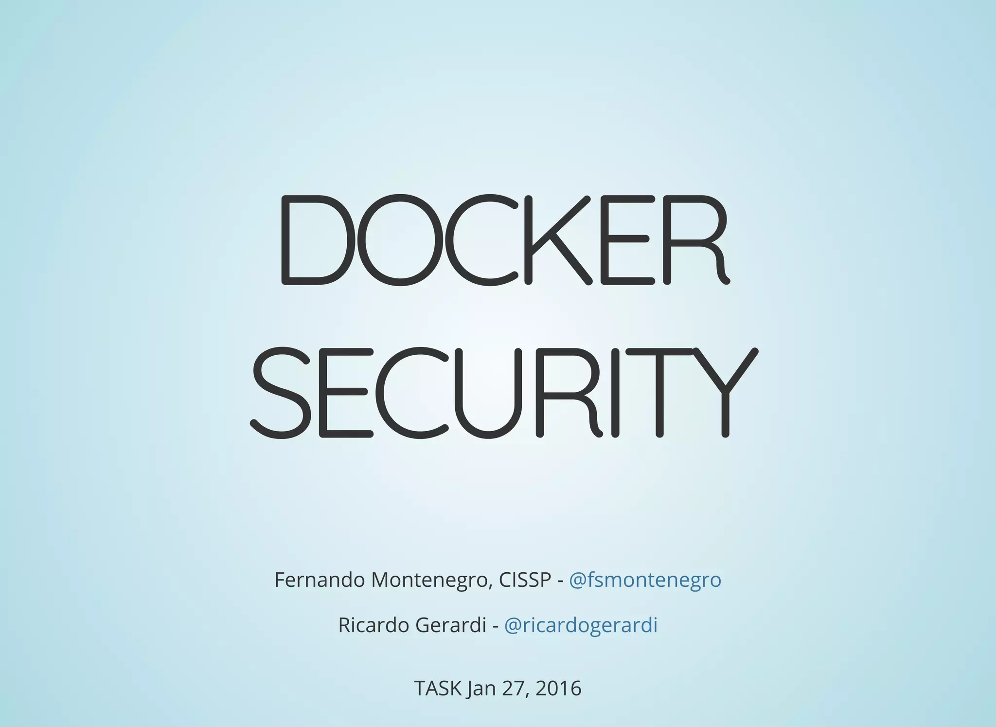 DOCKER
SECURITY
Fernando Montenegro, CISSP -
Ricardo Gerardi -
@fsmontenegro
@ricardogerardi
TASK Jan 27, 2016
 