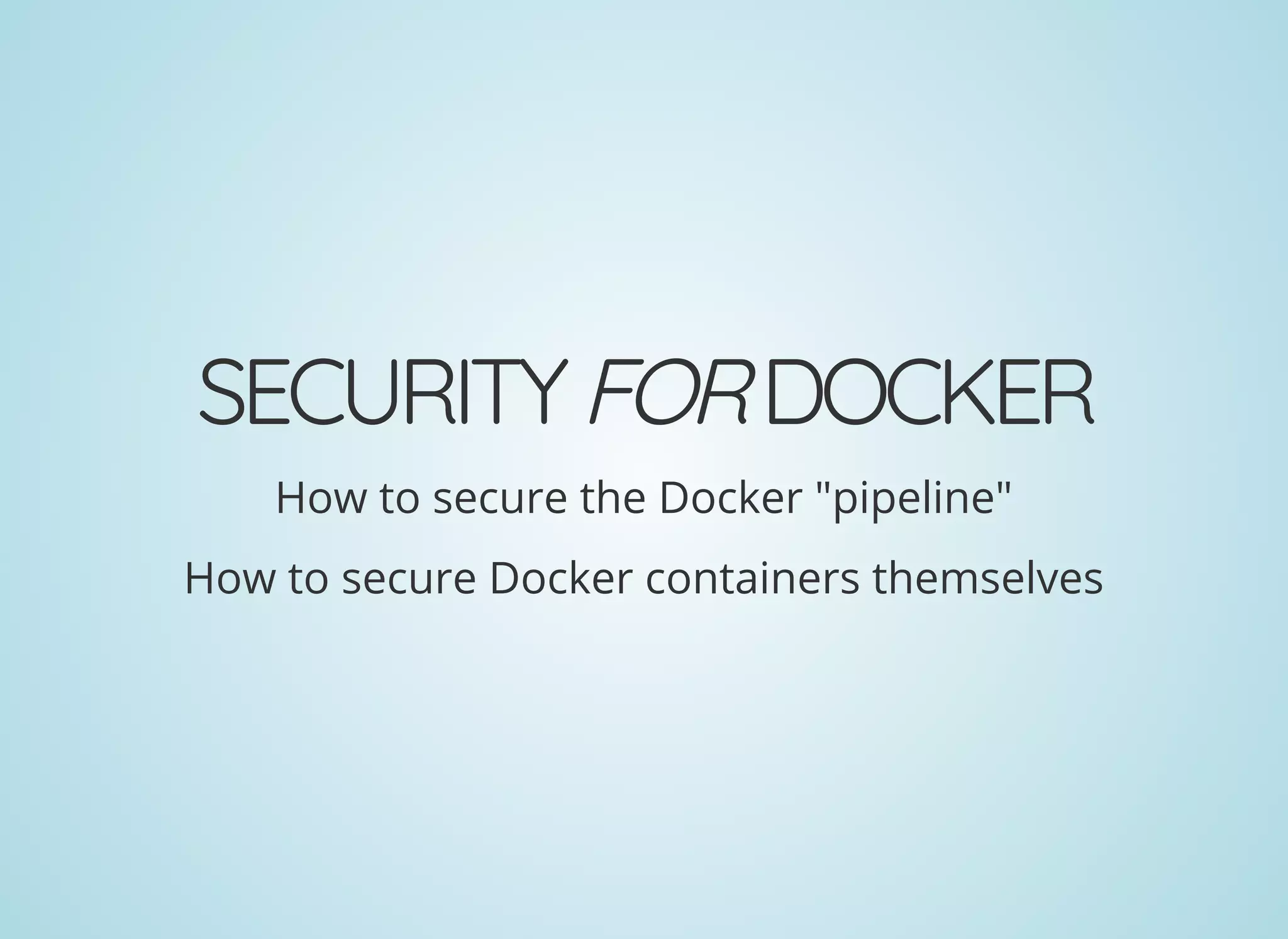 SECURITYFORDOCKER
How to secure the Docker "pipeline"
How to secure Docker containers themselves
 