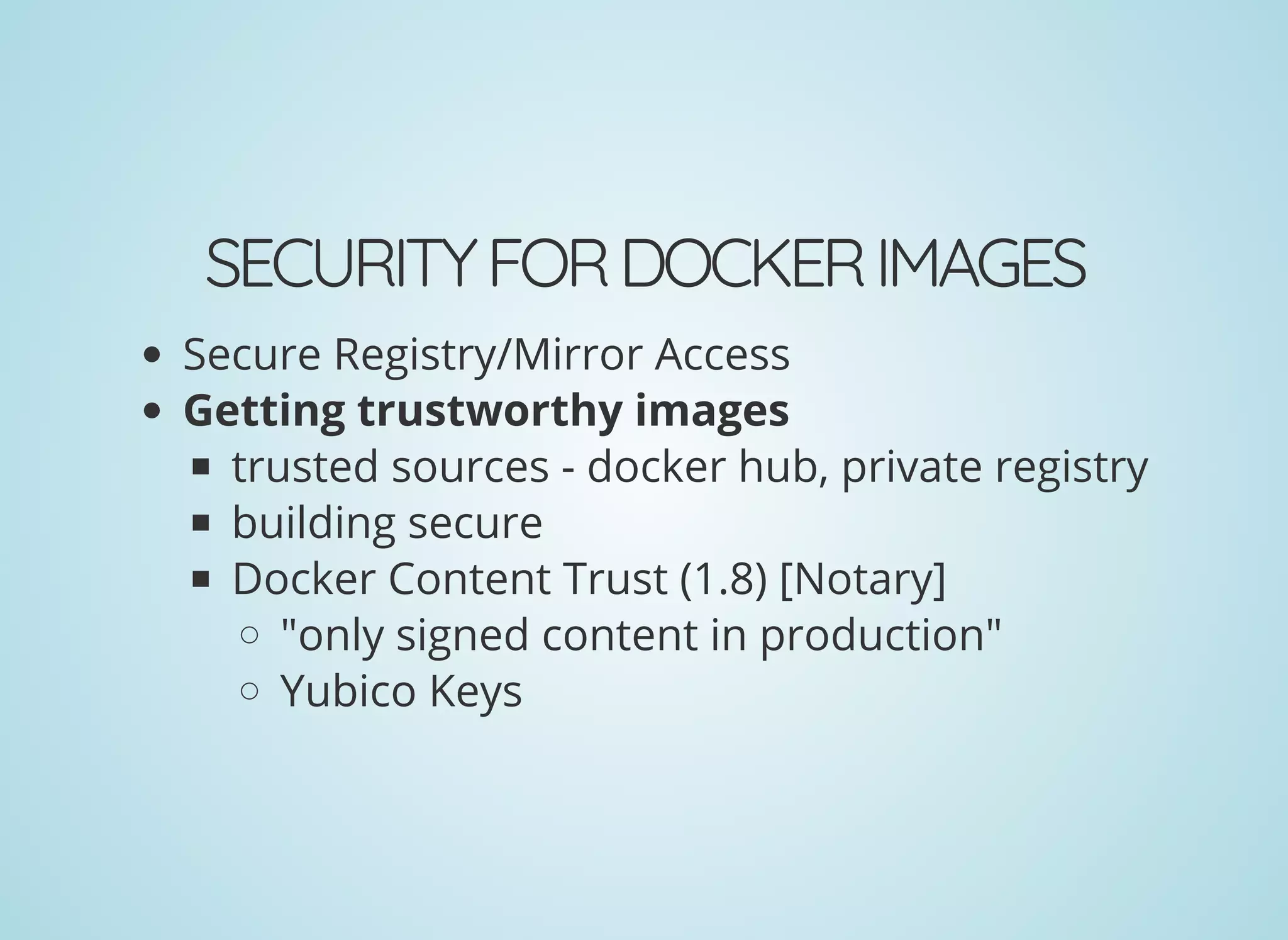 SECURITYFORDOCKERIMAGES
Secure Registry/Mirror Access
Getting trustworthy images
trusted sources - docker hub, private registry
building secure
Docker Content Trust (1.8) [Notary]
"only signed content in production"
Yubico Keys
 