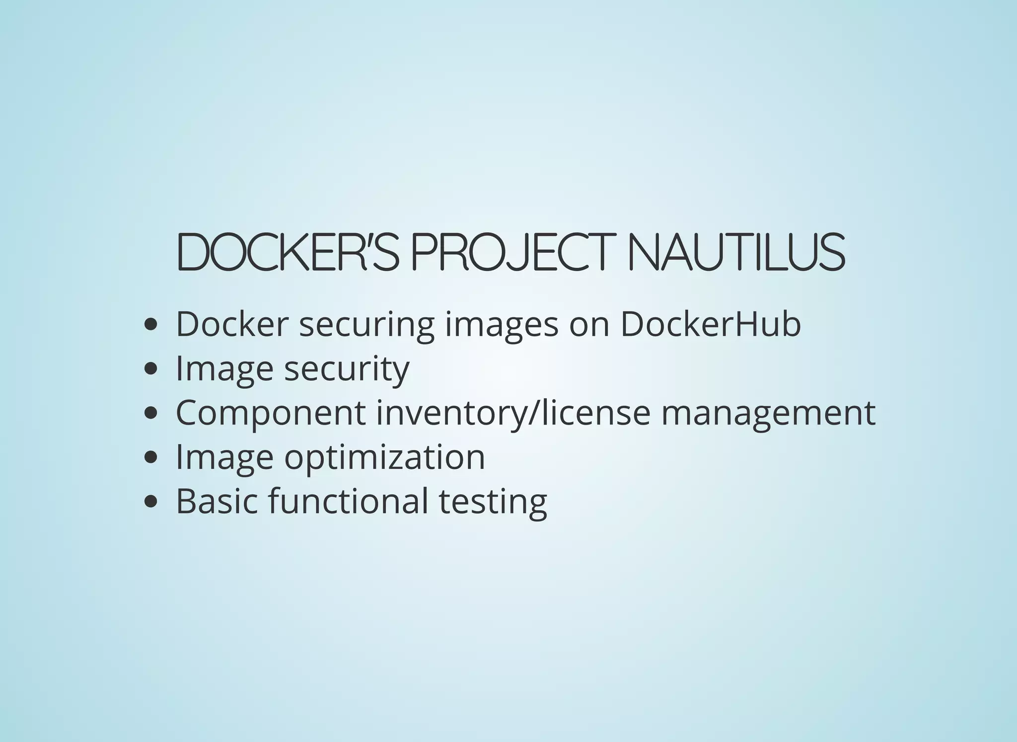 DOCKER'SPROJECTNAUTILUS
Docker securing images on DockerHub
Image security
Component inventory/license management
Image optimization
Basic functional testing
 