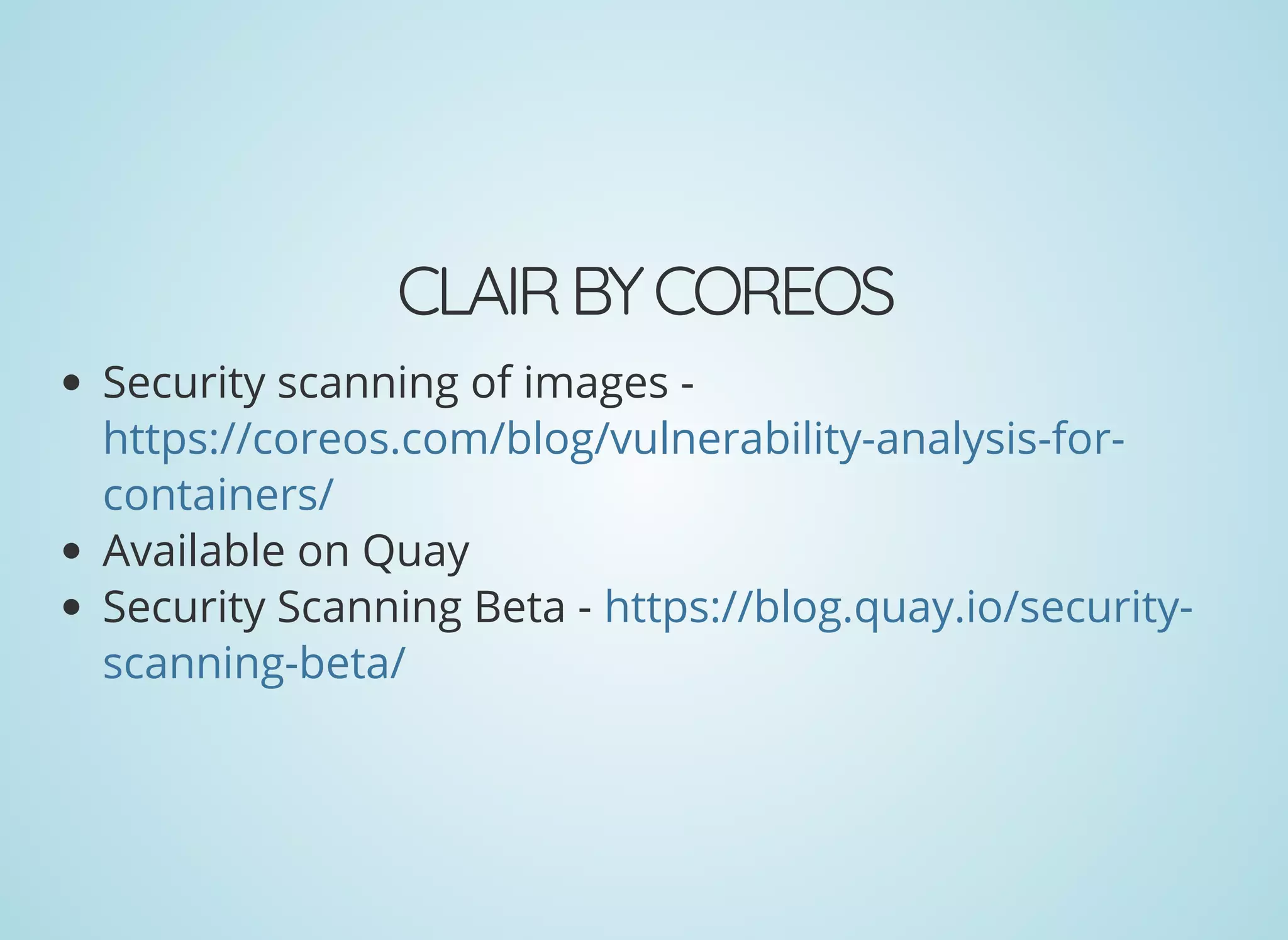 CLAIRBYCOREOS
Security scanning of images -
Available on Quay
Security Scanning Beta -
https://coreos.com/blog/vulnerability-analysis-for-
containers/
https://blog.quay.io/security-
scanning-beta/
 