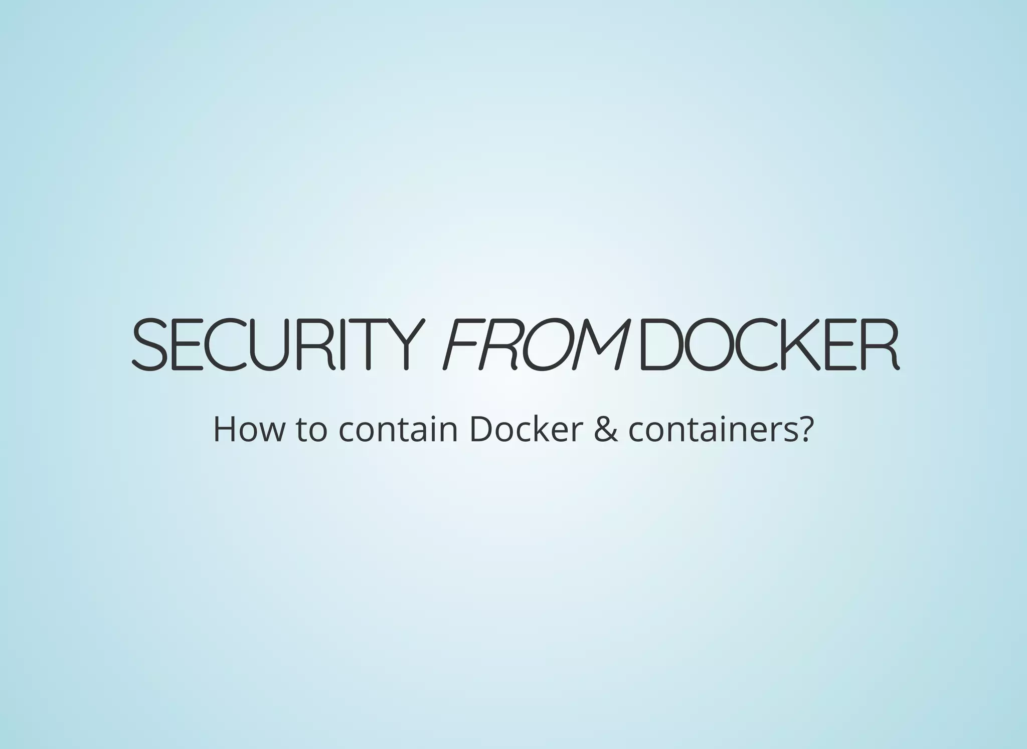 SECURITYFROMDOCKER
How to contain Docker & containers?
 