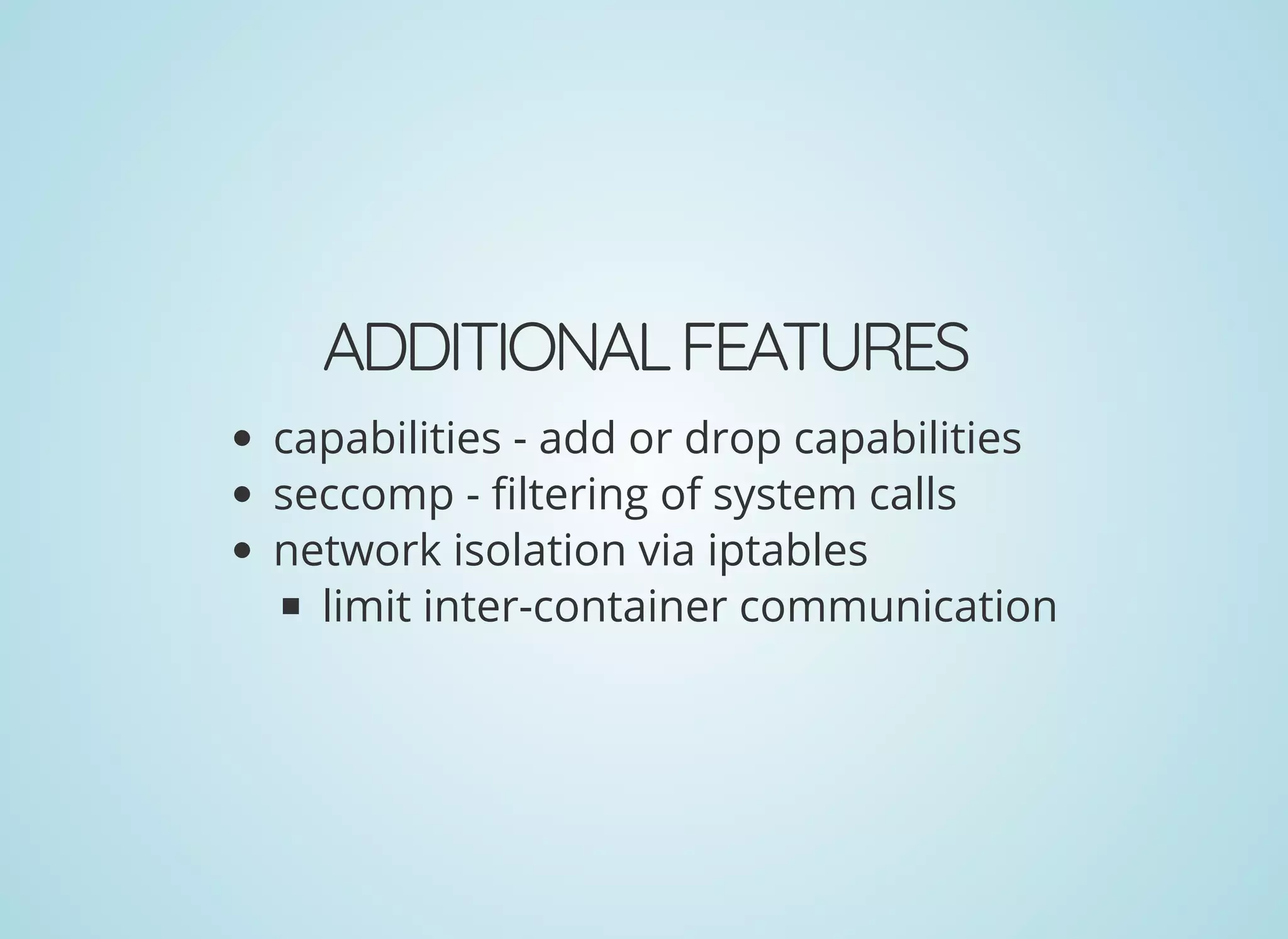 ADDITIONALFEATURES
capabilities - add or drop capabilities
seccomp - ltering of system calls
network isolation via iptables
limit inter-container communication
 