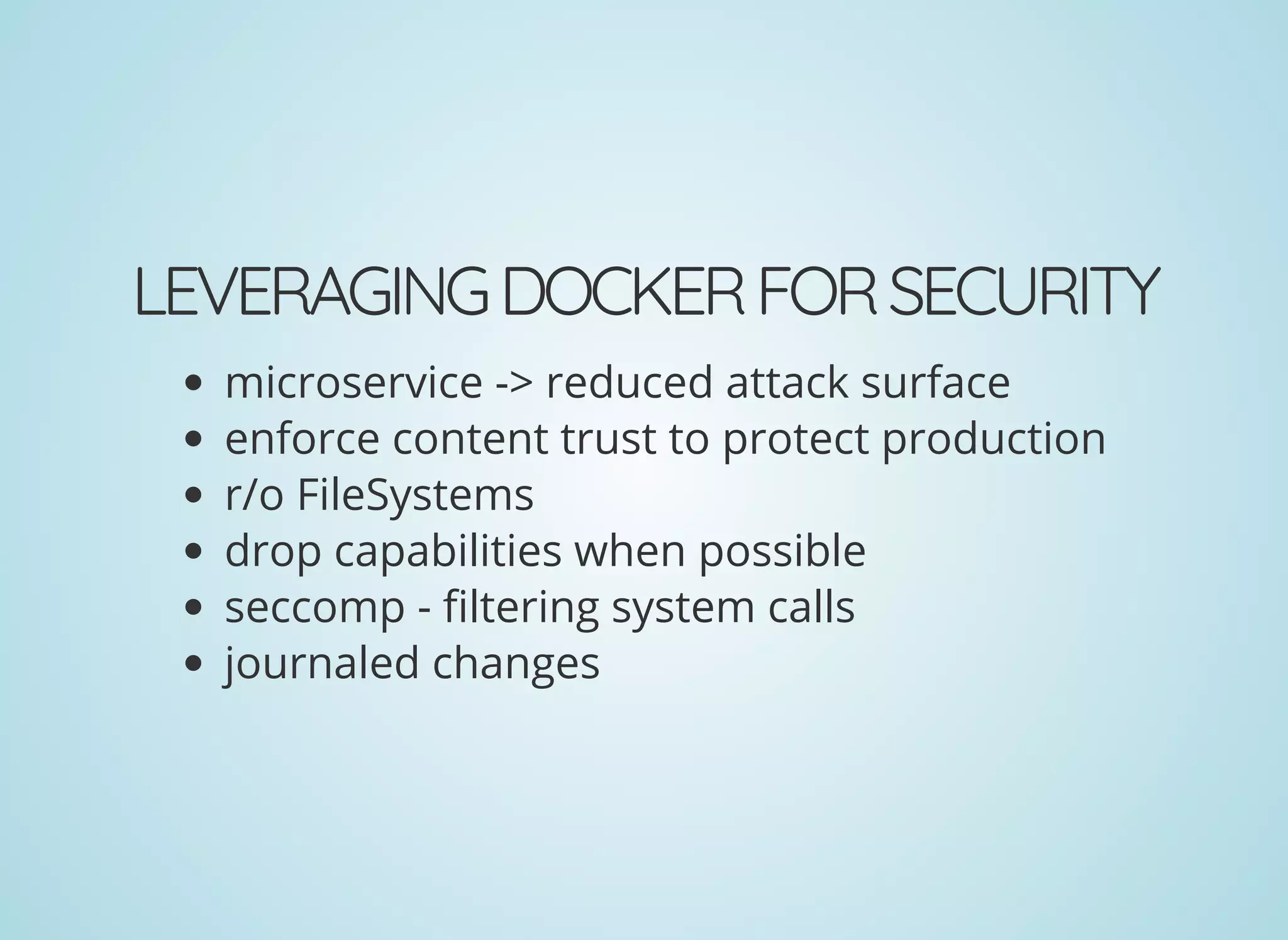 LEVERAGINGDOCKERFORSECURITY
microservice -> reduced attack surface
enforce content trust to protect production
r/o FileSystems
drop capabilities when possible
seccomp - ltering system calls
journaled changes
 